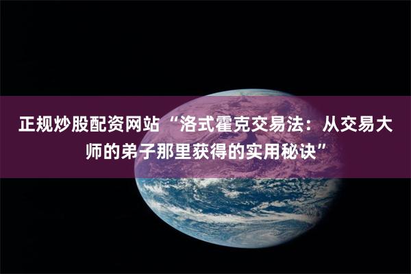 正规炒股配资网站 “洛式霍克交易法：从交易大师的弟子那里获得的实用秘诀”