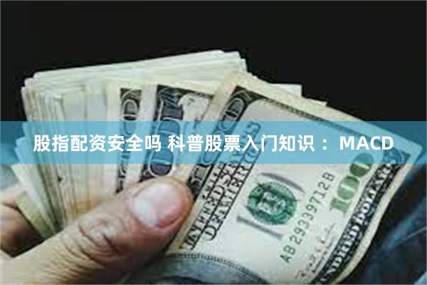 股指配资安全吗 科普股票入门知识 ：MACD