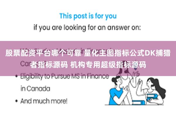 股票配资平台哪个可靠 量化主图指标公式DK捕猎者指标源码 机构专用超级指标源码