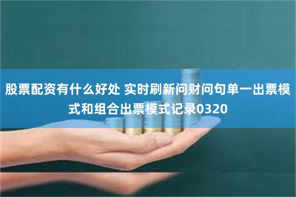 股票配资有什么好处 实时刷新问财问句单一出票模式和组合出票模式记录0320