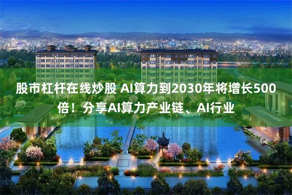 股市杠杆在线炒股 AI算力到2030年将增长500倍！分享AI算力产业链、AI行业