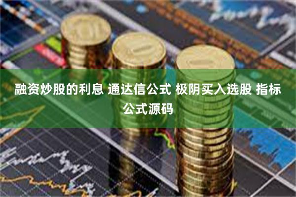 融资炒股的利息 通达信公式 极阴买入选股 指标公式源码