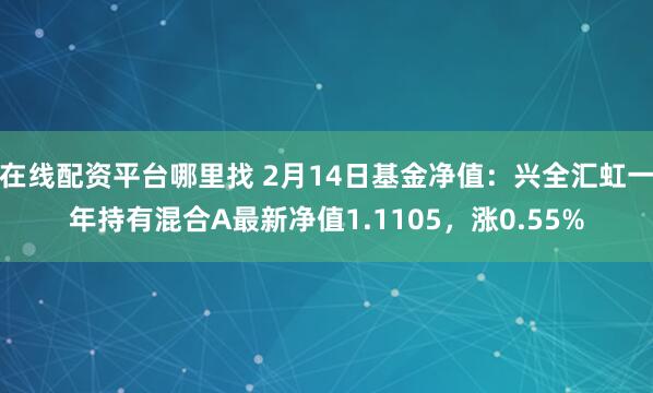 在线配资平台哪里找 2月14日基金净值：兴全汇虹一年持有混合A最新净值1.1105，涨0.55%