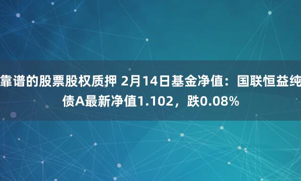 靠谱的股票股权质押 2月14日基金净值：国联恒益纯债A最新净值1.102，跌0.08%