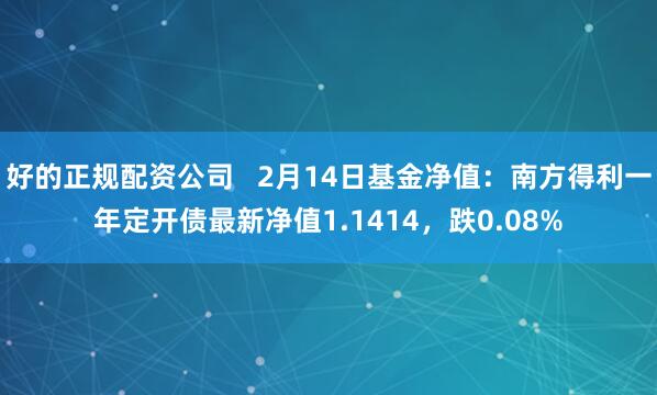 好的正规配资公司   2月14日基金净值：南方得利一年定开债最新净值1.1414，跌0.08%