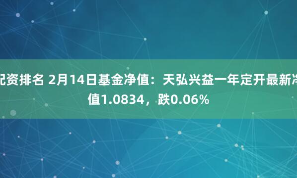 配资排名 2月14日基金净值：天弘兴益一年定开最新净值1.0834，跌0.06%