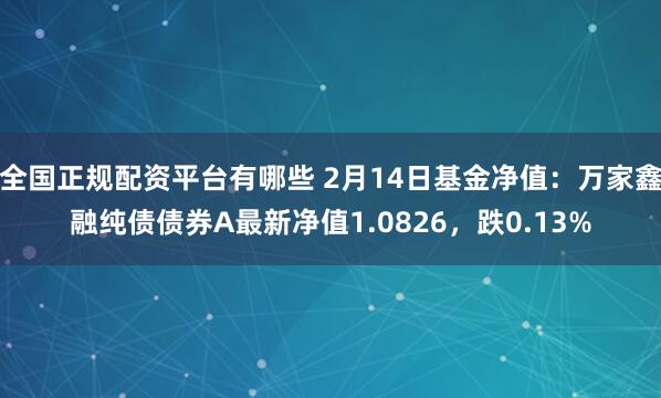 全国正规配资平台有哪些 2月14日基金净值：万家鑫融纯债债券A最新净值1.0826，跌0.13%