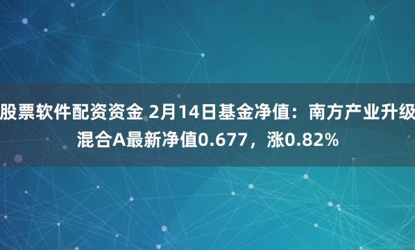 股票软件配资资金 2月14日基金净值：南方产业升级混合A最新净值0.677，涨0.82%