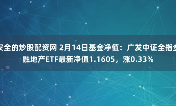 安全的炒股配资网 2月14日基金净值：广发中证全指金融地产ETF最新净值1.1605，涨0.33%