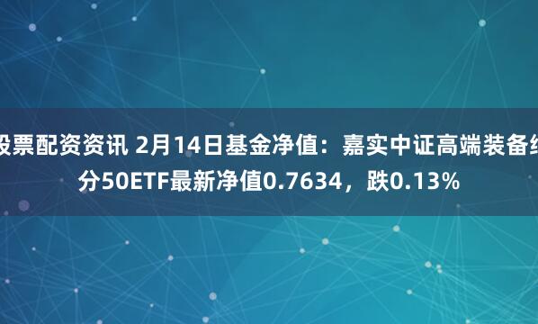 股票配资资讯 2月14日基金净值：嘉实中证高端装备细分50ETF最新净值0.7634，跌0.13%