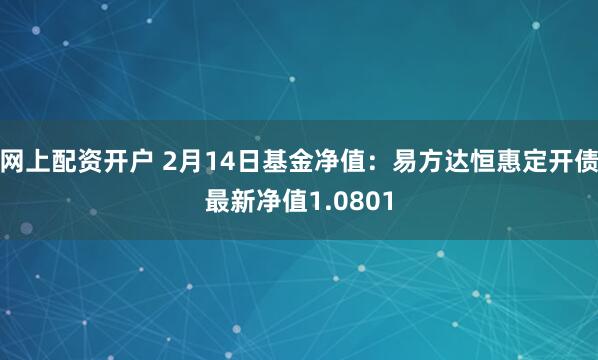 网上配资开户 2月14日基金净值：易方达恒惠定开债最新净值1.0801