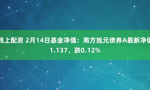 线上配资 2月14日基金净值：南方旭元债券A最新净值1.137，跌0.12%