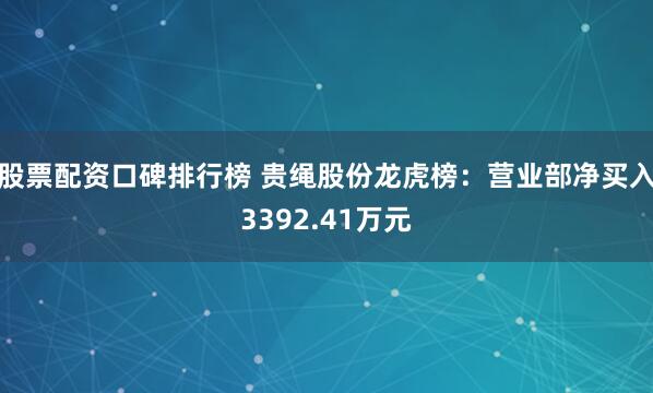 股票配资口碑排行榜 贵绳股份龙虎榜：营业部净买入3392.41万元