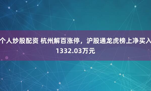 个人炒股配资 杭州解百涨停，沪股通龙虎榜上净买入1332.03万元