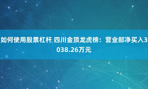 如何使用股票杠杆 四川金顶龙虎榜：营业部净买入3038.26万元