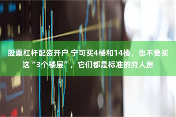 股票杠杆配资开户 宁可买4楼和14楼，也不要买这“3个楼层”，它们都是标准的穷人房