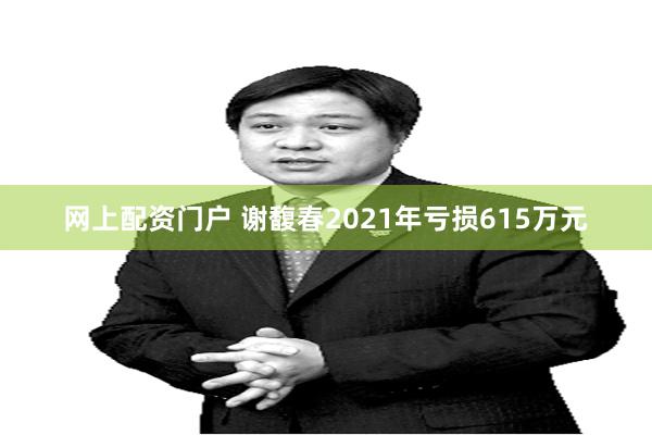 网上配资门户 谢馥春2021年亏损615万元