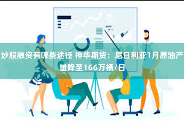 炒股融资有哪些途径 神华期货：尼日利亚1月原油产量降至166万桶/日