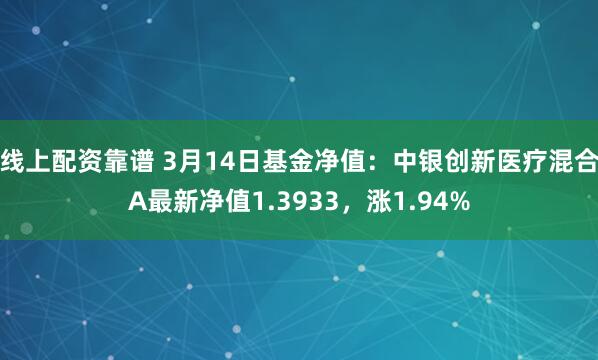 线上配资靠谱 3月14日基金净值：中银创新医疗混合A最新净值1.3933，涨1.94%